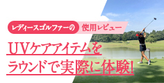 レディースゴルファーの使用レビュー UVケアアイテムをラウンドで実際に体験!
