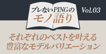 ブレないPINGのモノ語り Vol.3