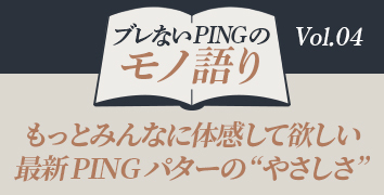 ブレないPINGのモノ語り Vol.4