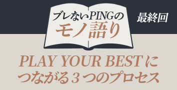 ブレないPINGのモノ語り 最終回
