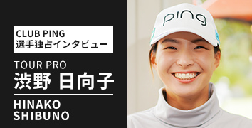 CLUB PING 選手独占インタビューシリーズ：渋野日向子選手