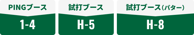 PINGブース：1-4 / 試打ブース：H-5 / 試打ブース(パター)：H-8