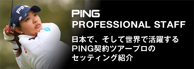 PROFESSIONAL STAFF：日本で、そして世界で活躍するPING契約ツアープロのセッティング紹介