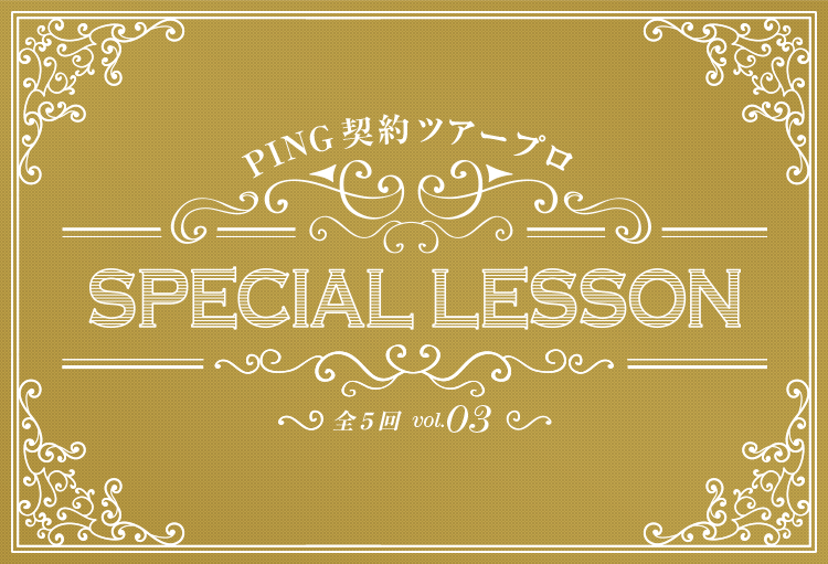 PING契約ツアープロ Special Lesson vol.3